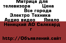 Матрица для телевизора 46“ › Цена ­ 14 000 - Все города Электро-Техника » Аудио-видео   . Ямало-Ненецкий АО,Салехард г.